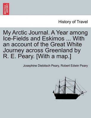 Book cover for My Arctic Journal. a Year Among Ice-Fields and Eskimos ... with an Account of the Great White Journey Across Greenland by R. E. Peary. [With a Map.]Vol.I
