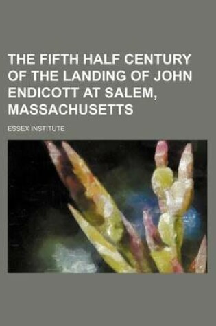 Cover of The Fifth Half Century of the Landing of John Endicott at Salem, Massachusetts