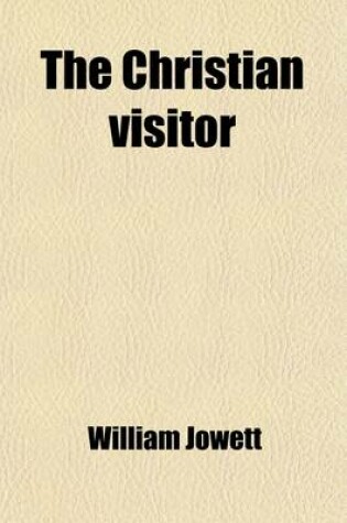 Cover of The Christian Visitor; Or, Scripture Readings with Expositions and Prayers, by W. Jowett. Or, Scripture Readings with Expositions and Prayers, by W. Jowett