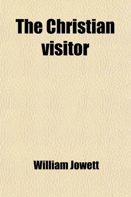 Book cover for The Christian Visitor; Or, Scripture Readings with Expositions and Prayers, by W. Jowett. Or, Scripture Readings with Expositions and Prayers, by W. Jowett