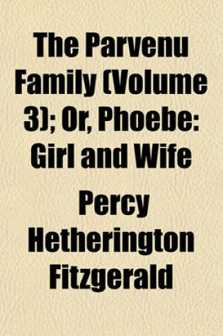 Cover of The Parvenu Family (Volume 3); Or, Phoebe