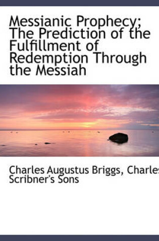 Cover of Messianic Prophecy; The Prediction of the Fulfillment of Redemption Through the Messiah