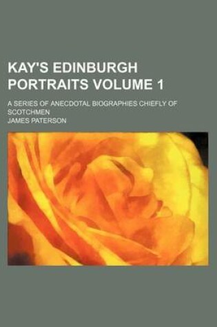 Cover of Kay's Edinburgh Portraits Volume 1; A Series of Anecdotal Biographies Chiefly of Scotchmen