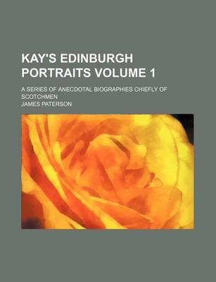 Book cover for Kay's Edinburgh Portraits Volume 1; A Series of Anecdotal Biographies Chiefly of Scotchmen