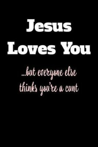 Cover of Jesus Loves You But Everyone Else Thinks You're a Cunt