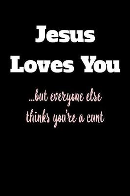 Book cover for Jesus Loves You But Everyone Else Thinks You're a Cunt