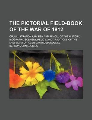 Book cover for The Pictorial Field-Book of the War of 1812; Or, Illustrations, by Pen and Pencil, of the History, Biography, Scenery, Relics, and Traditions of the Last War for American Independence