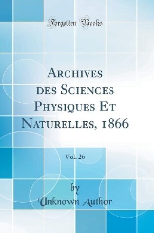 Cover of Archives des Sciences Physiques Et Naturelles, 1866, Vol. 26 (Classic Reprint)