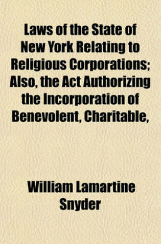 Cover of Laws of the State of New York Relating to Religious Corporations; Also, the ACT Authorizing the Incorporation of Benevolent, Charitable,