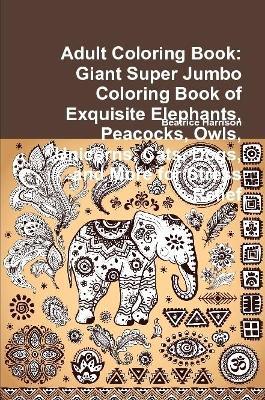 Book cover for Adult Coloring Book: Giant Super Jumbo Coloring Book of Exquisite Elephants, Peacocks, Owls, Unicorns, Cats, Dogs, and More for Stress Relief