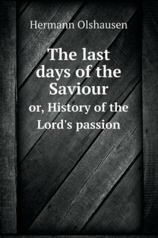 Cover of The last days of the Saviour or, History of the Lord's passion