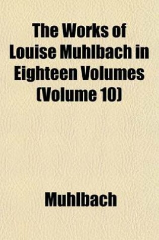 Cover of The Works of Louise Muhlbach in Eighteen Volumes (Volume 10)