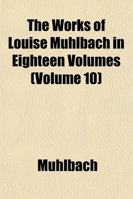 Book cover for The Works of Louise Muhlbach in Eighteen Volumes (Volume 10)