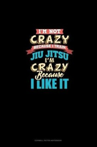 Cover of I'm Not Crazy Because I Train Jiu Jitsu I'm Crazy Because I Like It