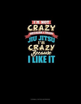 Cover of I'm Not Crazy Because I Train Jiu Jitsu I'm Crazy Because I Like It