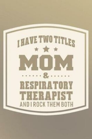 Cover of I Have Two Titles Mom & Respiratory Therapist And I Rock Them Both