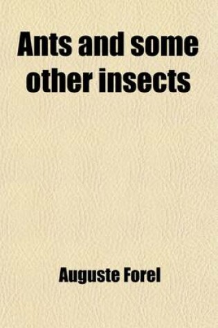 Cover of Ants and Some Other Insects; An Inquiry Into the Psychic Powers of These Animals, with an Appendix on the Peculiarities of Their Olfactory Sense