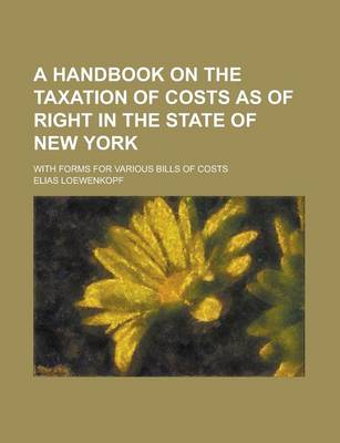 Book cover for A Handbook on the Taxation of Costs as of Right in the State of New York; With Forms for Various Bills of Costs