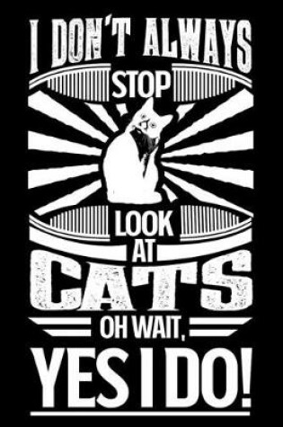 Cover of I Don't Always Stop Look At Cats OH Wait Yes I Do