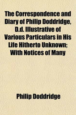 Cover of The Correspondence and Diary of Philip Doddridge, D.D. Illustrative of Various Particulars in His Life Hitherto Unknown; With Notices of Many