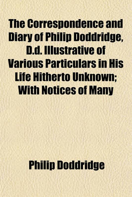 Book cover for The Correspondence and Diary of Philip Doddridge, D.D. Illustrative of Various Particulars in His Life Hitherto Unknown; With Notices of Many