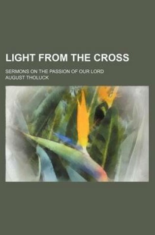 Cover of Light from the Cross; Sermons on the Passion of Our Lord