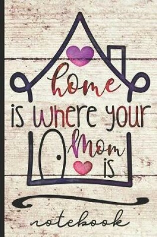 Cover of Home Is Where Your Mom Is Notebook