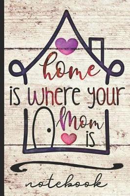 Book cover for Home Is Where Your Mom Is Notebook