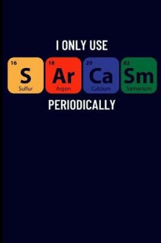 Cover of I Only Use Sarcasm Periodically Sulfur Argon Calcium Samarium