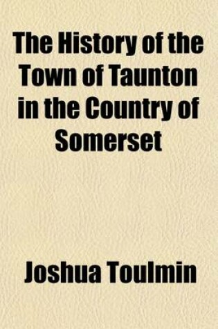 Cover of The History of the Town of Taunton in the Country of Somerset