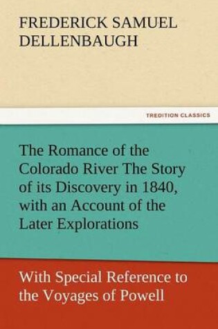 Cover of The Romance of the Colorado River the Story of Its Discovery in 1840, with an Account of the Later Explorations, and with Special Reference to the Voy