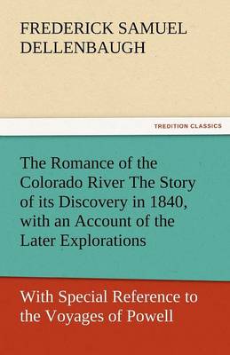 Book cover for The Romance of the Colorado River the Story of Its Discovery in 1840, with an Account of the Later Explorations, and with Special Reference to the Voy