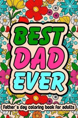 Cover of Best Dad Ever Fathers Day Coloring Book For Adults