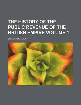 Book cover for The History of the Public Revenue of the British Empire Volume 1