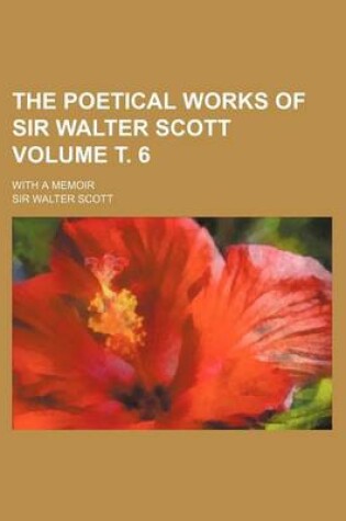 Cover of The Poetical Works of Sir Walter Scott Volume . 6; With a Memoir