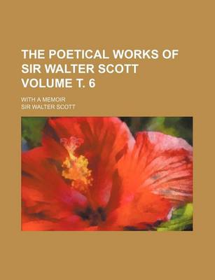 Book cover for The Poetical Works of Sir Walter Scott Volume . 6; With a Memoir