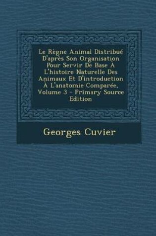 Cover of Le Regne Animal Distribue D'Apres Son Organisation Pour Servir de Base A L'Histoire Naturelle Des Animaux Et D'Introduction A L'Anatomie Comparee, Vo