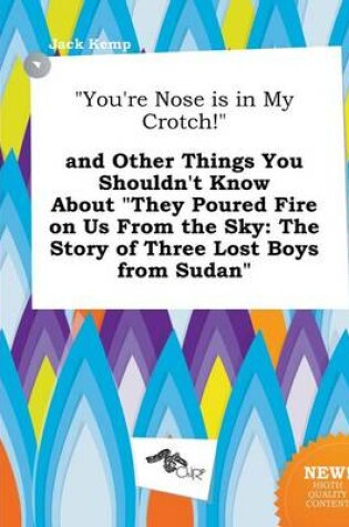 Cover of You're Nose Is in My Crotch! and Other Things You Shouldn't Know about They Poured Fire on Us from the Sky