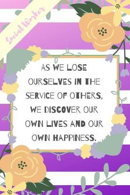 Book cover for As We Lose Ourselves In The Service Of Others, We Discover Our Own Lives And Our Own Happiness.