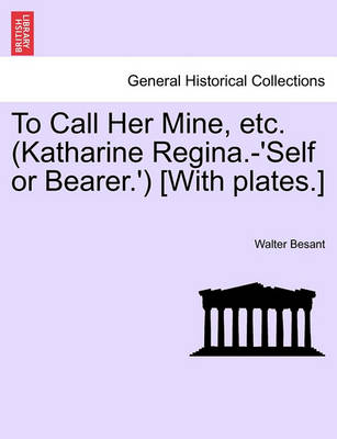 Book cover for To Call Her Mine, Etc. (Katharine Regina.-'Self or Bearer.') [With Plates.]