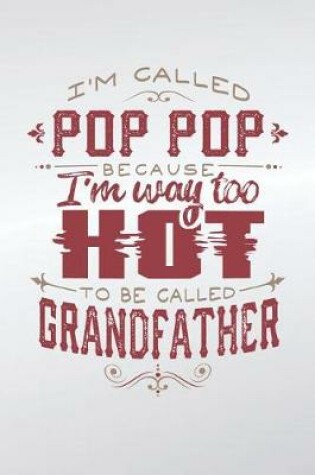 Cover of I'm Called Pop Pop Because I'm Way Too Hot To Be Called Grandfather