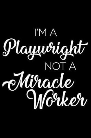 Cover of I'm A Playwright Not A Miracle Worker