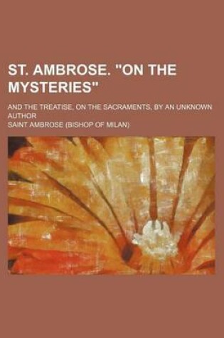 Cover of St. Ambrose. on the Mysteries; And the Treatise, on the Sacraments, by an Unknown Author