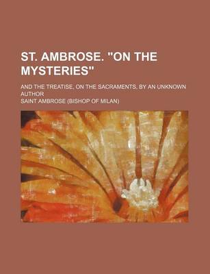 Book cover for St. Ambrose. on the Mysteries; And the Treatise, on the Sacraments, by an Unknown Author