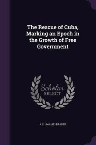 Cover of The Rescue of Cuba, Marking an Epoch in the Growth of Free Government