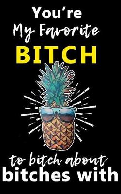 Book cover for You're My Favorite BITCH to bitch about bitches with