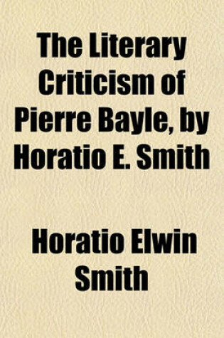 Cover of The Literary Criticism of Pierre Bayle, by Horatio E. Smith