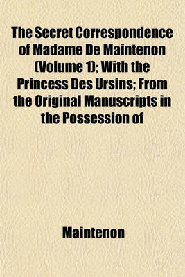 Book cover for The Secret Correspondence of Madame de Maintenon Volume 1; With the Princess Des Ursins from the Original Manuscripts in the Possession of the Duke de