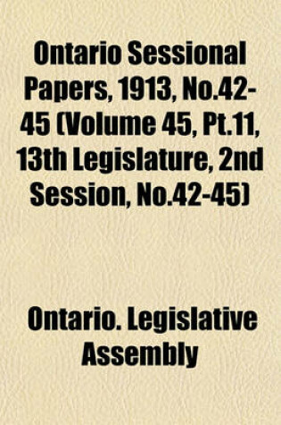 Cover of Ontario Sessional Papers, 1913, No.42-45 (Volume 45, PT.11, 13th Legislature, 2nd Session, No.42-45)