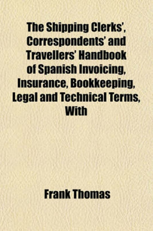 Cover of The Shipping Clerks', Correspondents' and Travellers' Handbook of Spanish Invoicing, Insurance, Bookkeeping, Legal and Technical Terms, with